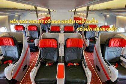 Máy bay Vietjet có bao nhiêu chỗ ngồi? Có mấy hàng ghế?