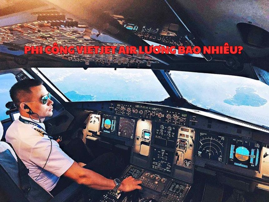 Phi công Vietjet Air lương bao nhiêu? Số lượng phi công 2024