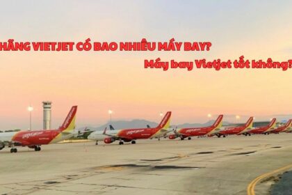 Hãng Vietjet có bao nhiêu máy bay? Máy bay Vietjet tốt không?