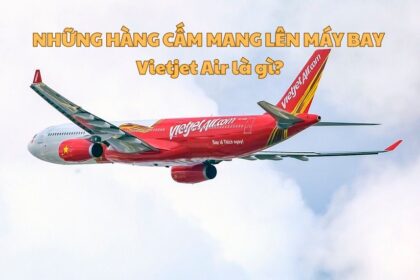 Những hàng cấm mang lên máy bay Vietjet Air là gì?