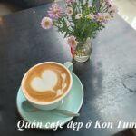 Các quán cafe đẹp ở Kon Tum, cà phê Kon Tum ngon, view đẹp.