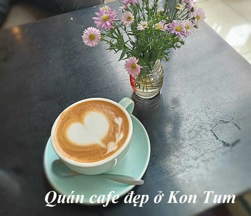 Các quán cafe đẹp ở Kon Tum, cà phê Kon Tum ngon, view đẹp.