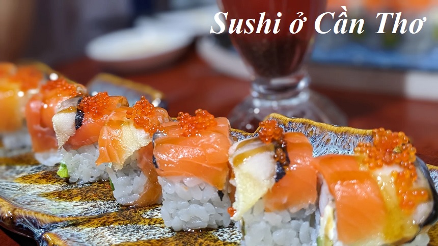 Quán sushi Cần Thơ ngon, ăn sushi tươi ngon ở Cần Thơ ở đâu?